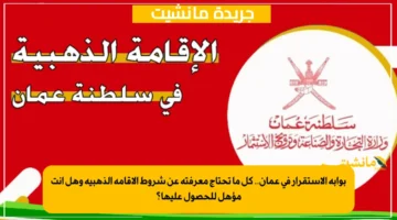 بوابة الاستقرار في عمان.. كل ما تحتاج معرفته عن شروط الإقامة الذهبية وهل أنت مؤهل للحصول عليها؟ 1